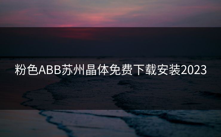粉色ABB苏州晶体免费下载安装2023