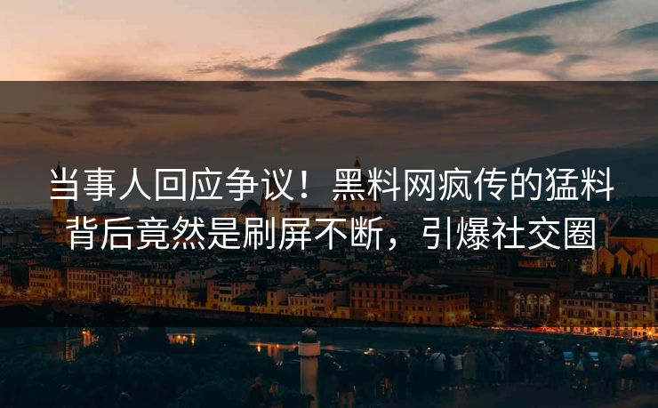 当事人回应争议！黑料网疯传的猛料背后竟然是刷屏不断，引爆社交圈