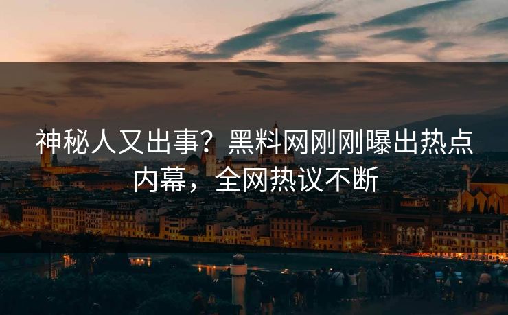 神秘人又出事？黑料网刚刚曝出热点内幕，全网热议不断