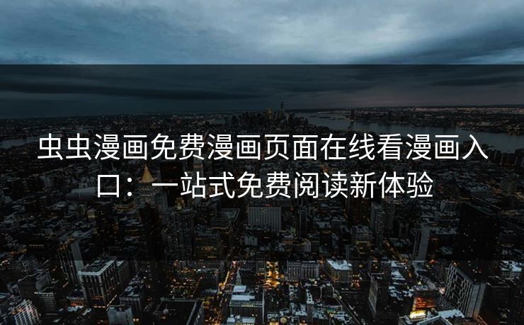 虫虫漫画免费漫画页面在线看漫画入口：一站式免费阅读新体验