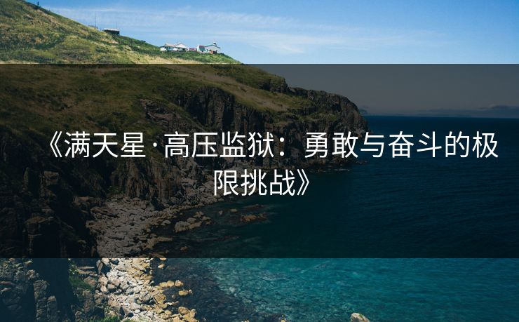 《满天星·高压监狱：勇敢与奋斗的极限挑战》