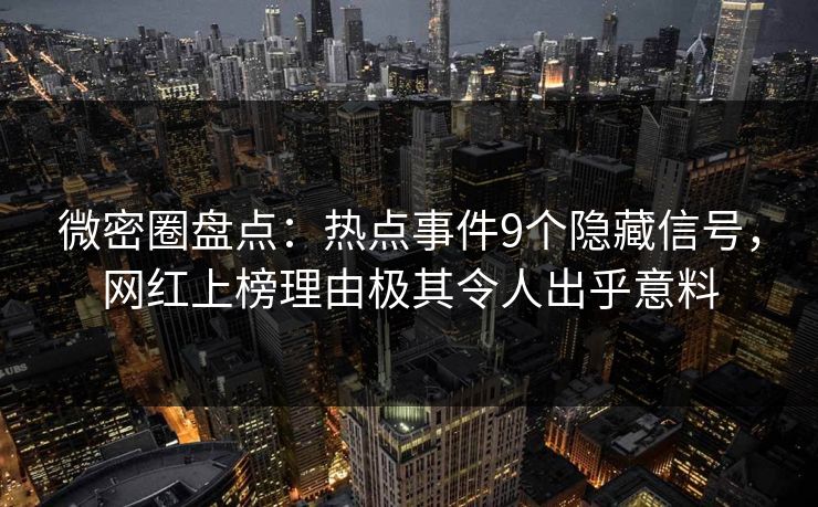 微密圈盘点：热点事件9个隐藏信号，网红上榜理由极其令人出乎意料