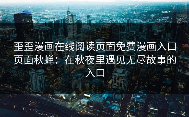 歪歪漫画在线阅读页面免费漫画入口页面秋蝉：在秋夜里遇见无尽故事的入口