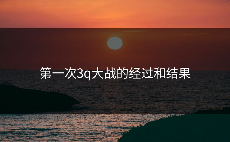 第一次3q大战的经过和结果