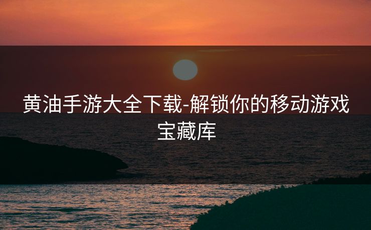 黄油手游大全下载-解锁你的移动游戏宝藏库